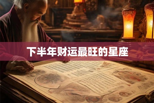 下半年财运最旺的星座 下半年财运最旺的星座