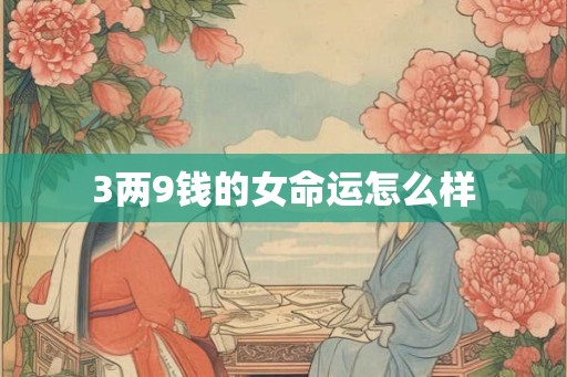 3两9钱的女命运怎么样