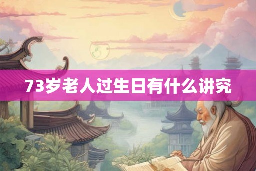 73岁老人过生日有什么讲究