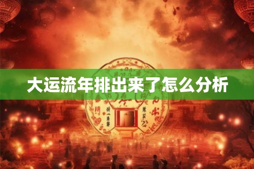 大运流年排出来了怎么分析