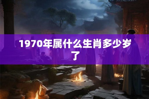 1970年属什么生肖多少岁了