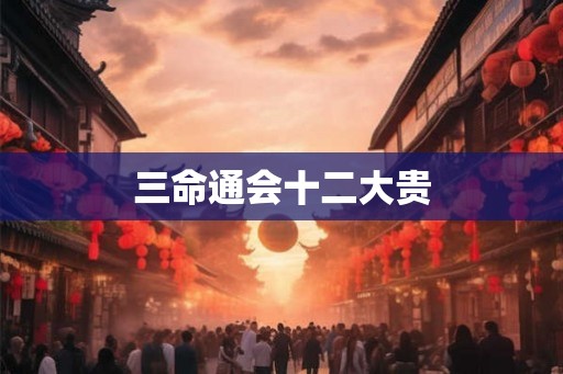 三命通会十二大贵 三命通会十二大贵