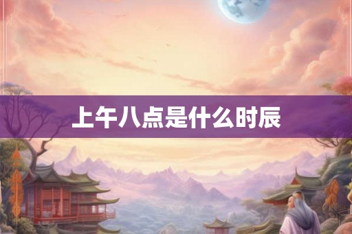 上午八点是什么时辰