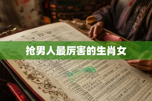 抢男人最厉害的生肖女