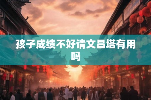 孩子成绩不好请文昌塔有用吗