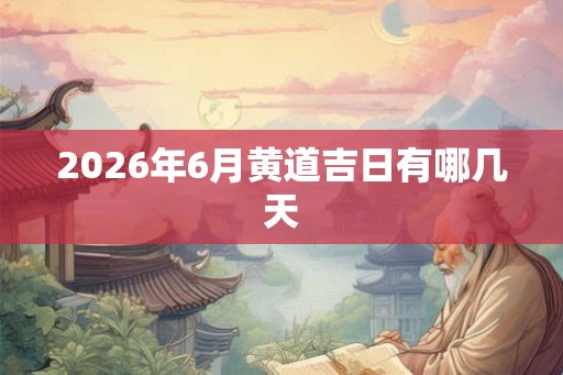 2026年6月黄道吉日有哪几天