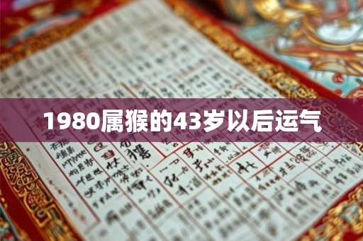 1980属猴的43岁以后运气 1980属猴的43岁以后运气