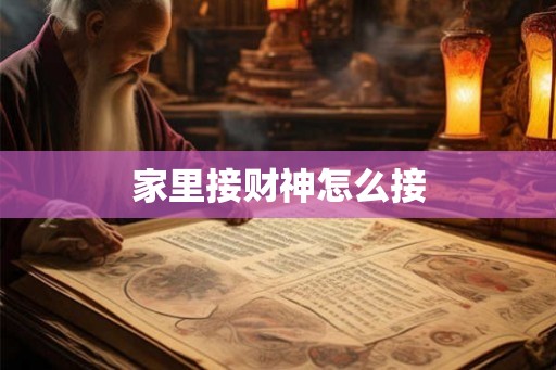 家里接财神怎么接 家里接财神怎么接