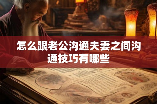 怎么跟老公沟通夫妻之间沟通技巧有哪些