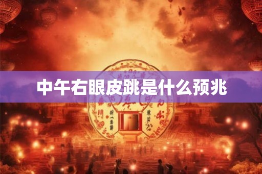 中午右眼皮跳是什么预兆