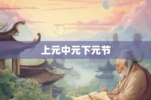 上元中元下元节 上元中元下元节