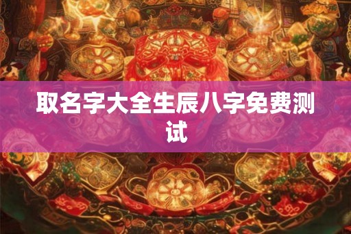 取名字大全生辰八字免费测试