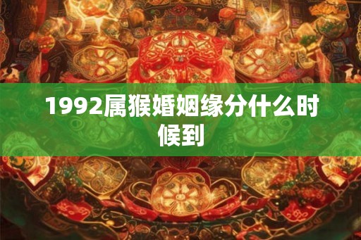 1992属猴婚姻缘分什么时候到