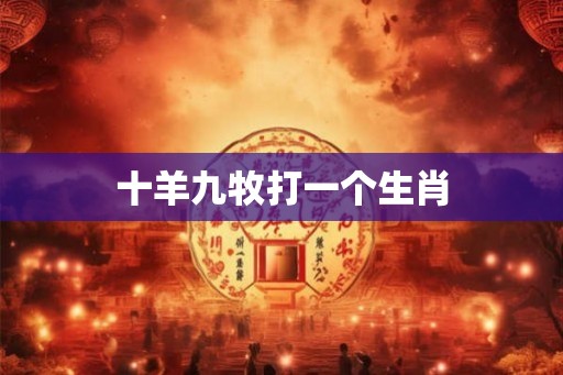 十羊九牧打一个生肖 十羊九牧打一个生肖