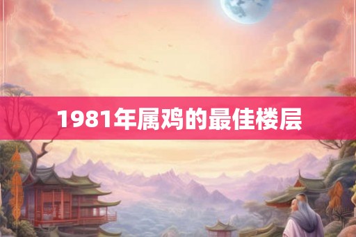 1981年属鸡的最佳楼层