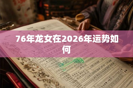76年龙女在2026年运势如何