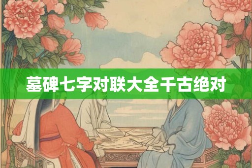 墓碑七字对联大全千古绝对