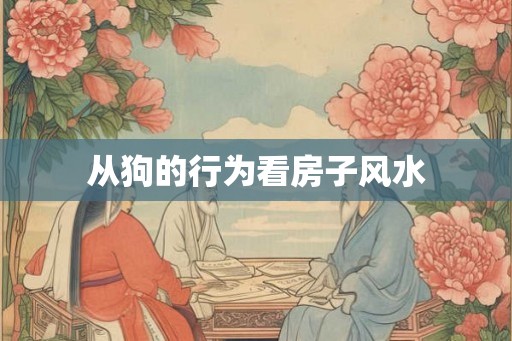 从狗的行为看房子风水