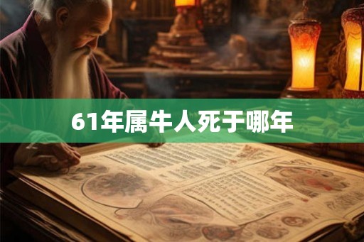 61年属牛人死于哪年