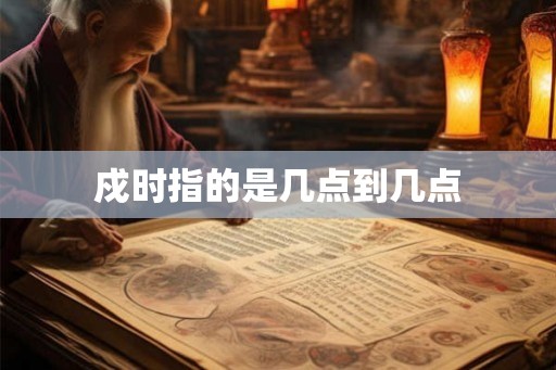 戍时指的是几点到几点
