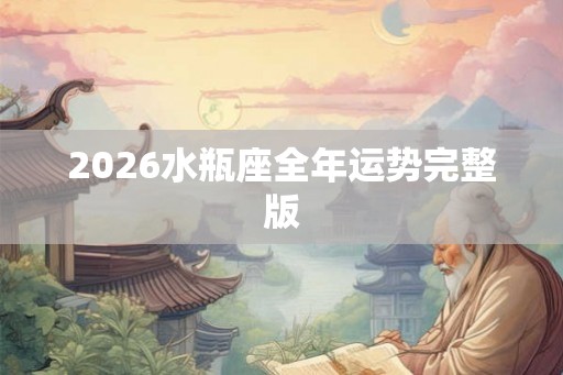 2026水瓶座全年运势完整版 2026水瓶座全年运势完整版
