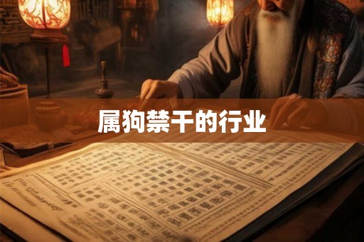 属狗禁干的行业 属狗禁干的行业