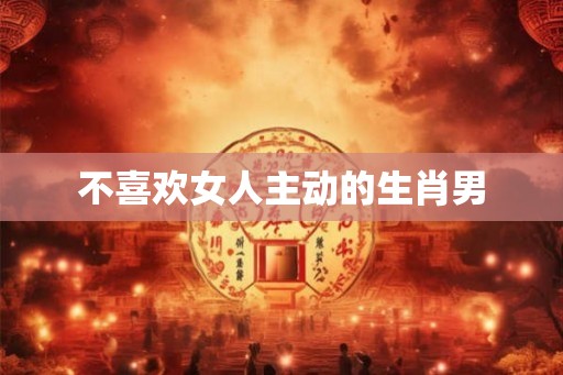 不喜欢女人主动的生肖男