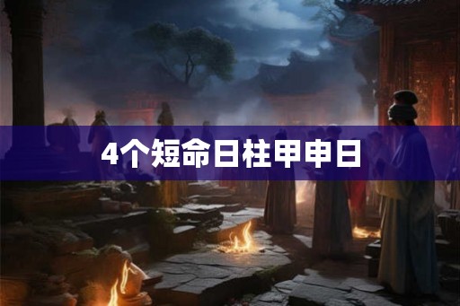 4个短命日柱甲申日