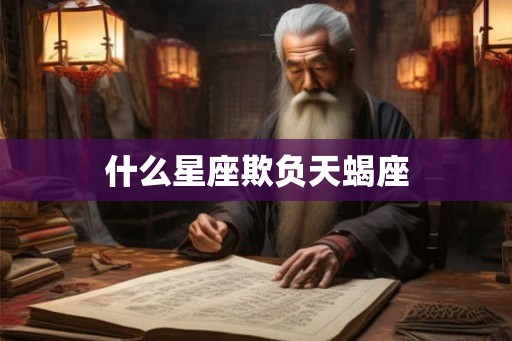 什么星座欺负天蝎座