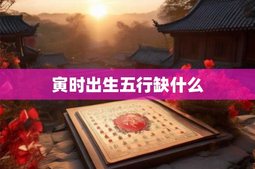 寅时出生五行缺什么