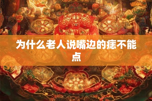 为什么老人说嘴边的痣不能点