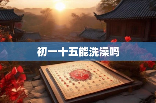 初一十五能洗澡吗