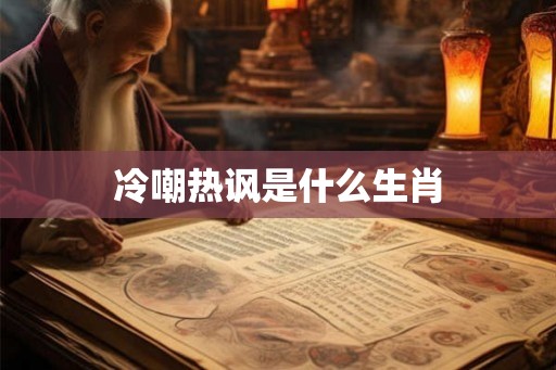 冷嘲热讽是什么生肖