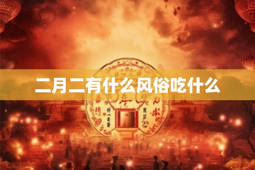 二月二有什么风俗吃什么 二月二有什么风俗吃什么