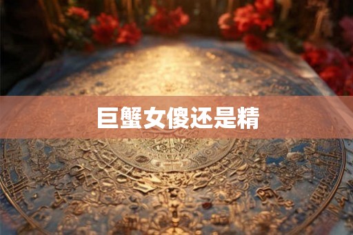 巨蟹女傻还是精 巨蟹女傻还是精