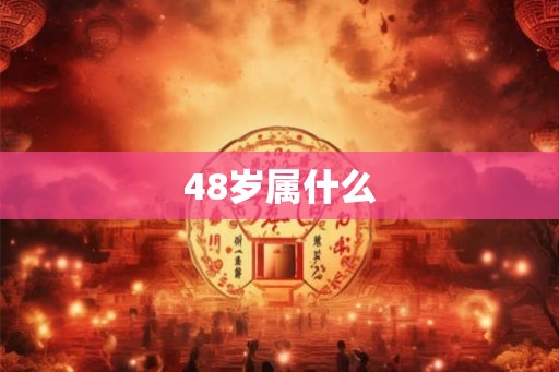 48岁属什么 48岁属什么