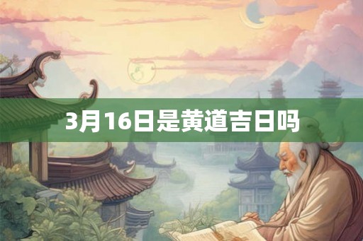 3月16日是黄道吉日吗