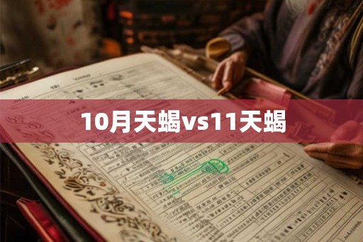 10月天蝎vs11天蝎 10月天蝎vs11天蝎