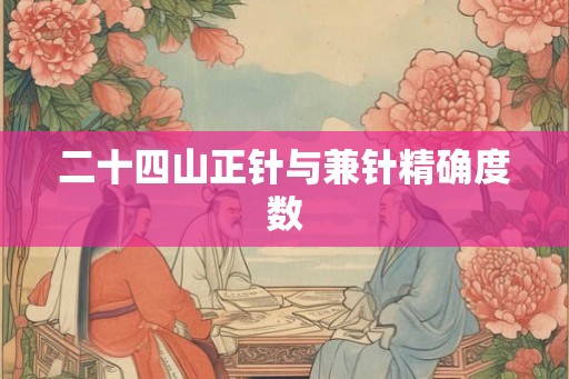 二十四山正针与兼针精确度数