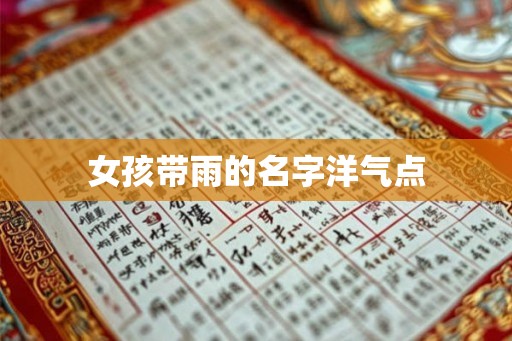 女孩带雨的名字洋气点 女孩带雨的名字洋气点