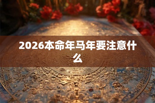 2026本命年马年要注意什么