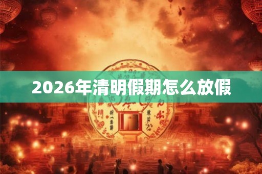 2026年清明假期怎么放假