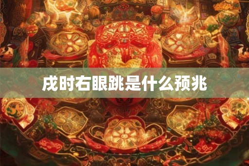 戌时右眼跳是什么预兆