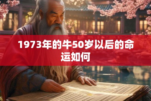 1973年的牛50岁以后的命运如何