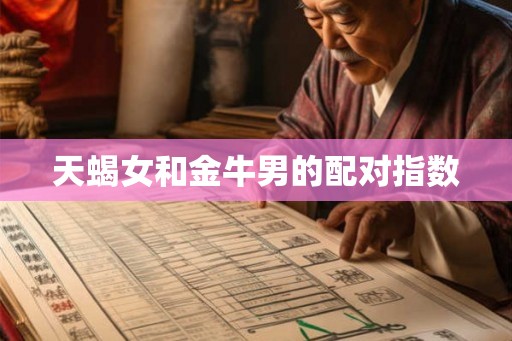 天蝎女和金牛男的配对指数 天蝎女和金牛男的配对指数