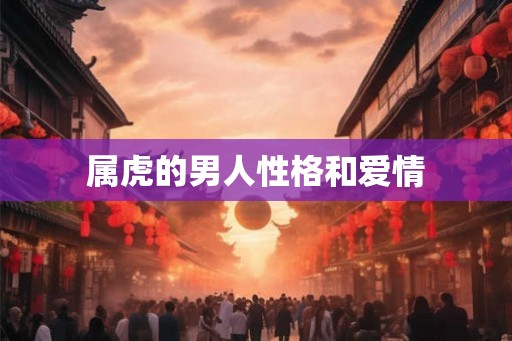属虎的男人性格和爱情