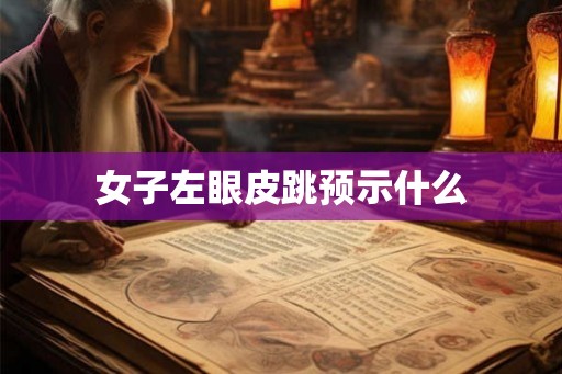女子左眼皮跳预示什么