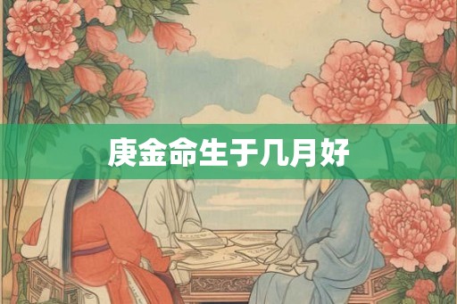 庚金命生于几月好