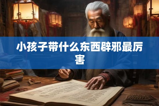 小孩子带什么东西辟邪最厉害