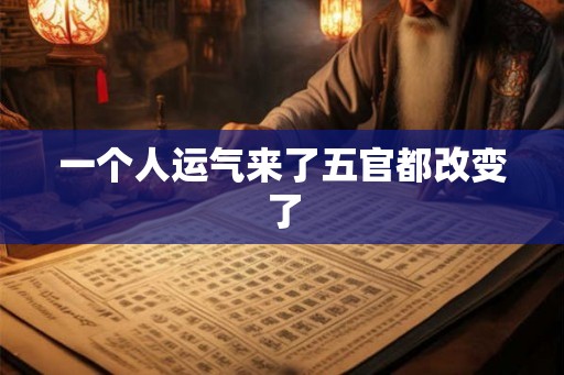 一个人运气来了五官都改变了